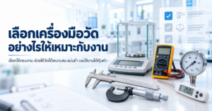 เลือกเครื่องมือวัดอย่างไรให้เหมาะกับงาน พร้อมตัวอย่าง Vernier Caliper, Micrometer, Pressure Gauge, Multimeter, Thermometer และเครื่องชั่ง